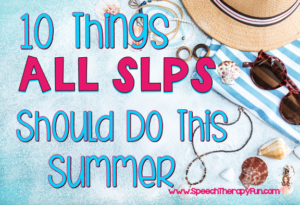 10 Things All SLPs Should Do This Summer